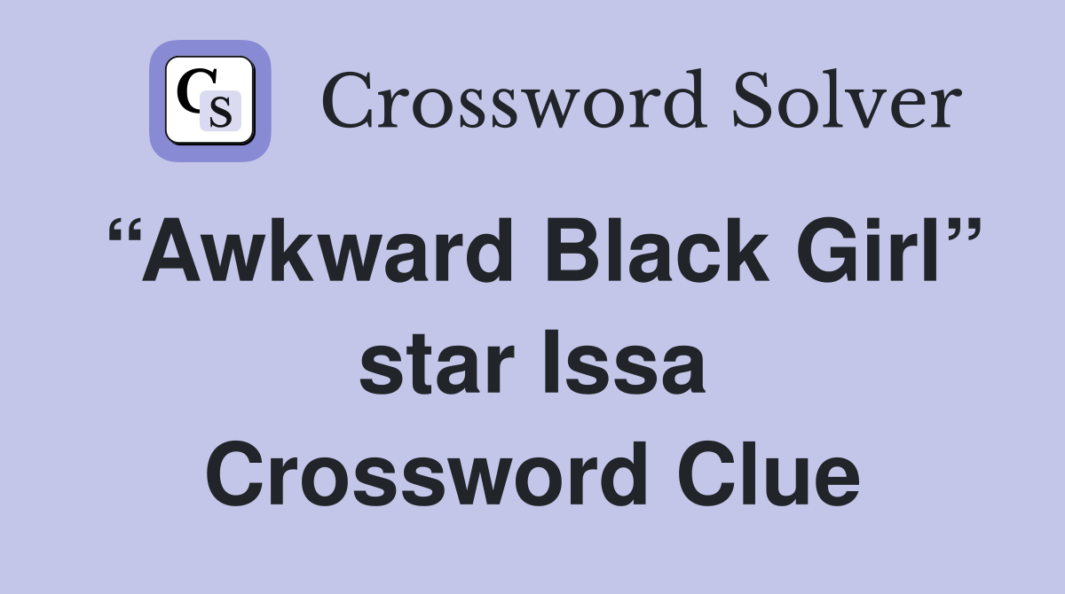 “Awkward Black Girl” star Issa Crossword Clue