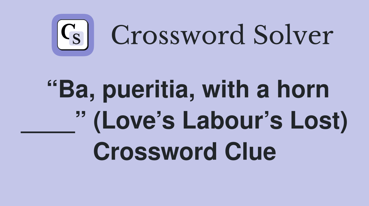 “Ba, pueritia, with a horn ____” (Love’s Labour’s Lost) Crossword Clue