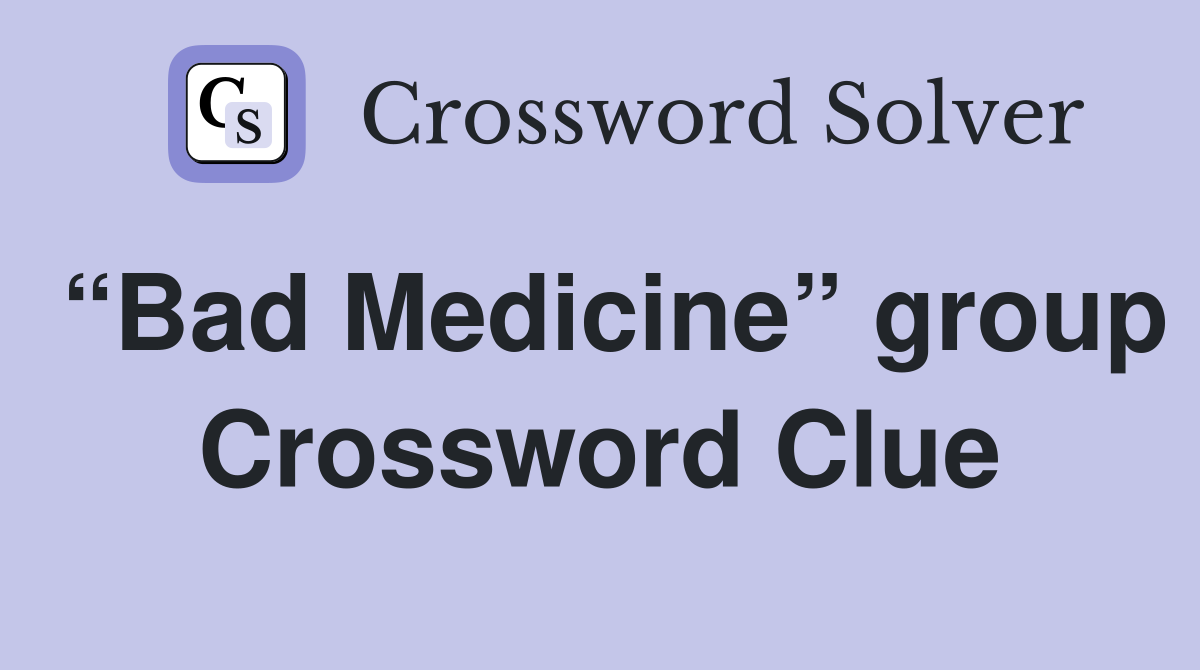 “Bad Medicine” group Crossword Clue