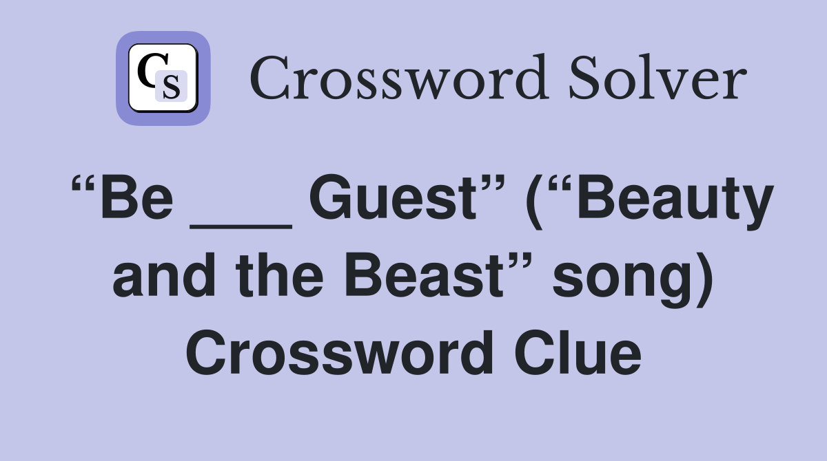 “Be ___ Guest” (“Beauty and the Beast” song) Crossword Clue