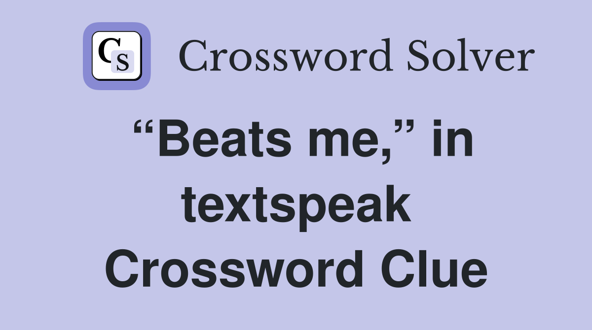 “Beats me,” in textspeak Crossword Clue