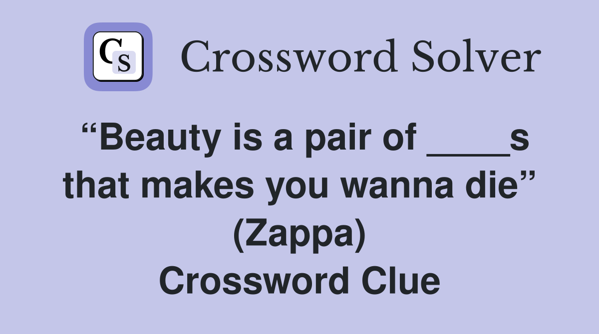 “Beauty is a pair of ____s that makes you wanna die” (Zappa) Crossword Clue