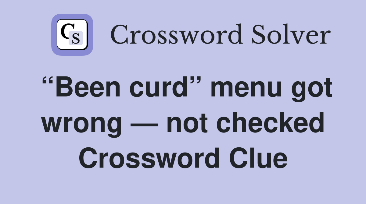 “Been curd” menu got wrong — not checked Crossword Clue
