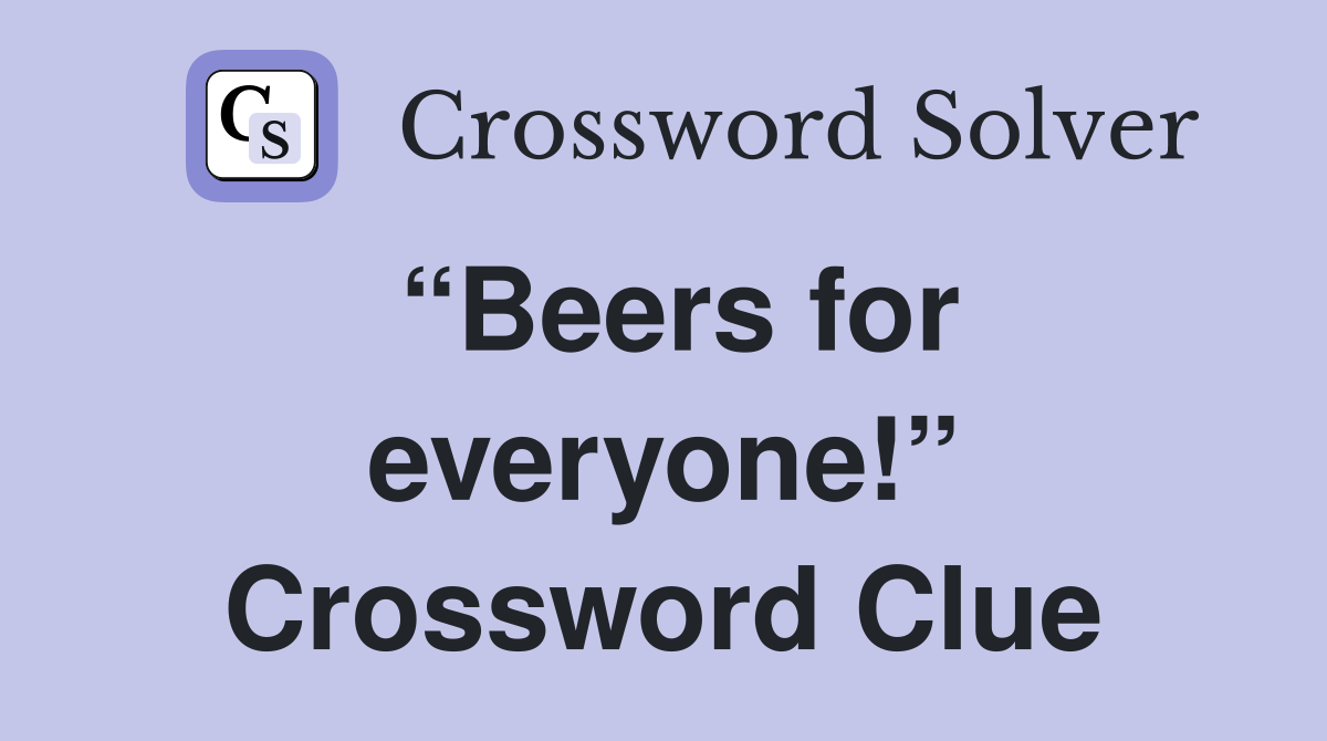 “Beers for everyone!” Crossword Clue
