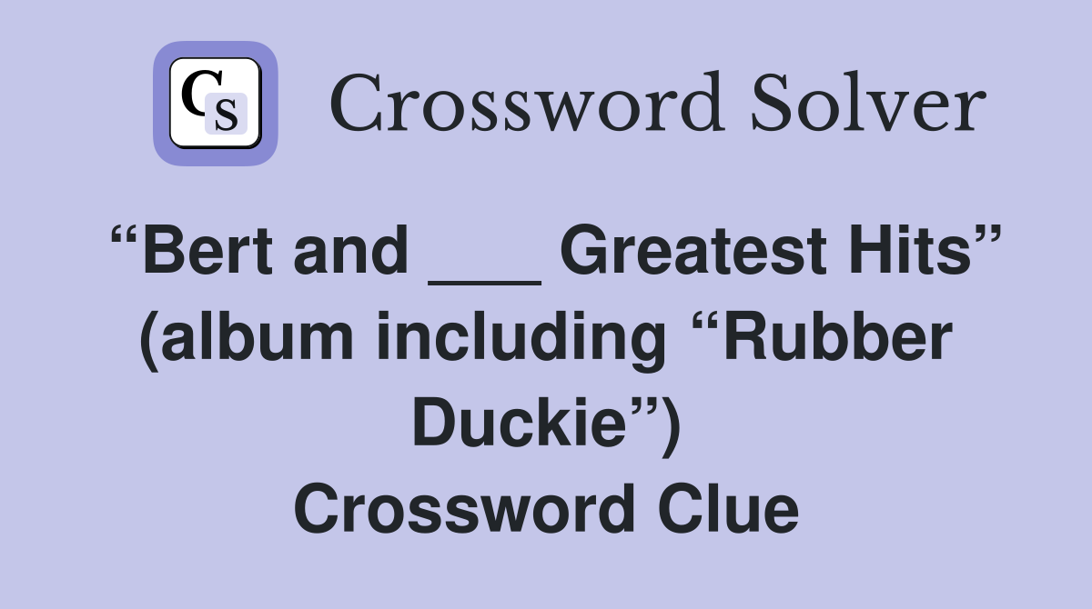 “Bert and ___ Greatest Hits” (album including “Rubber Duckie”) Crossword Clue