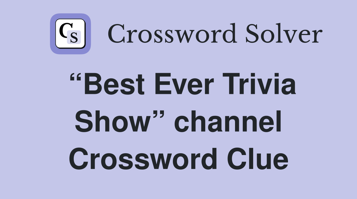 “Best Ever Trivia Show” channel Crossword Clue