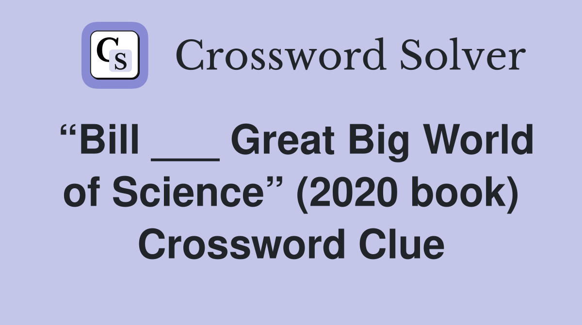 “Bill ___ Great Big World of Science” (2020 book) Crossword Clue