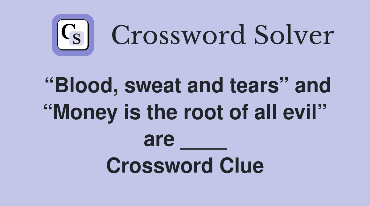 “Blood, sweat and tears” and “Money is the root of all evil” are ____ Crossword Clue