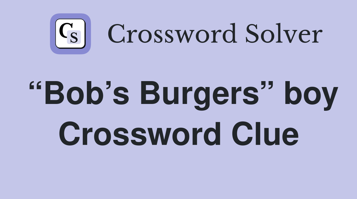 “Bob’s Burgers” boy Crossword Clue
