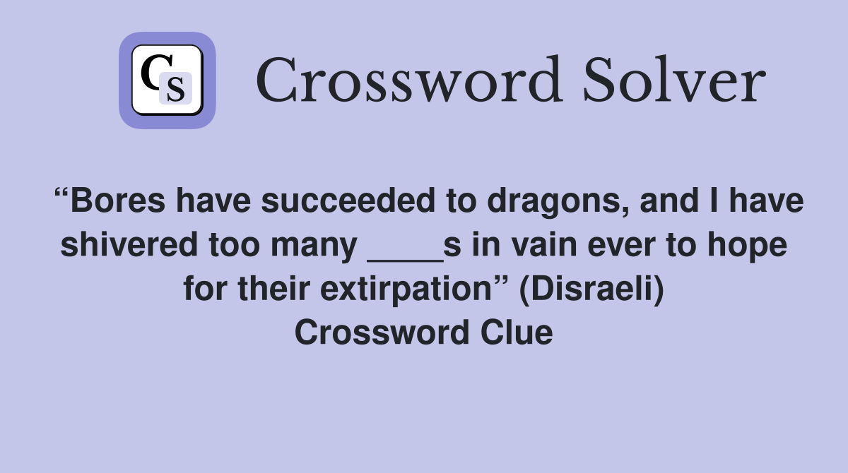 “Bores have succeeded to dragons, and I have shivered too many ____s in vain ever to hope for their extirpation” (Disraeli) Crossword Clue