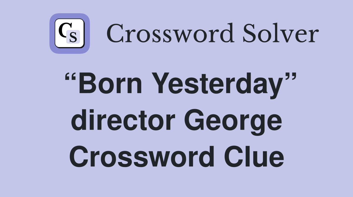 “Born Yesterday” director George Crossword Clue