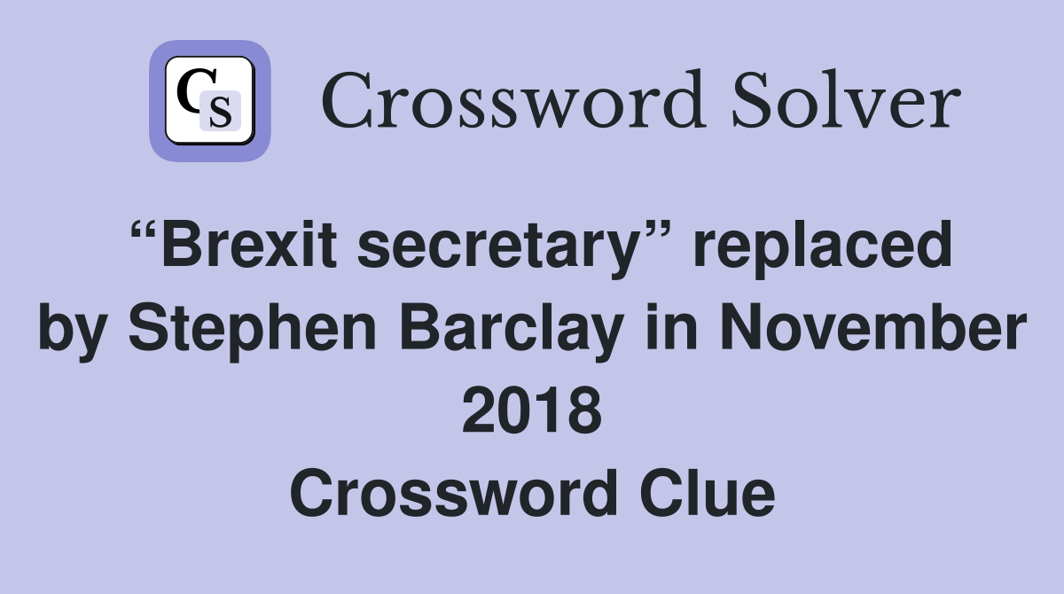 “Brexit secretary” replaced by Stephen Barclay in November 2018 Crossword Clue