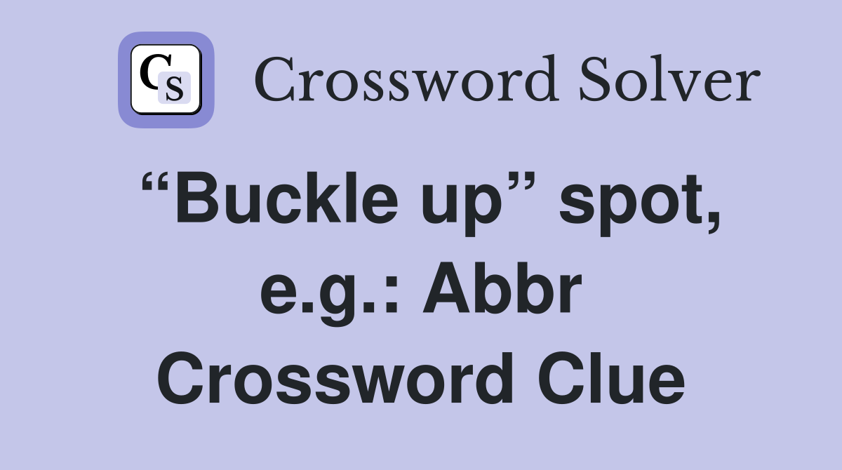 “Buckle up” spot, e.g.: Abbr Crossword Clue