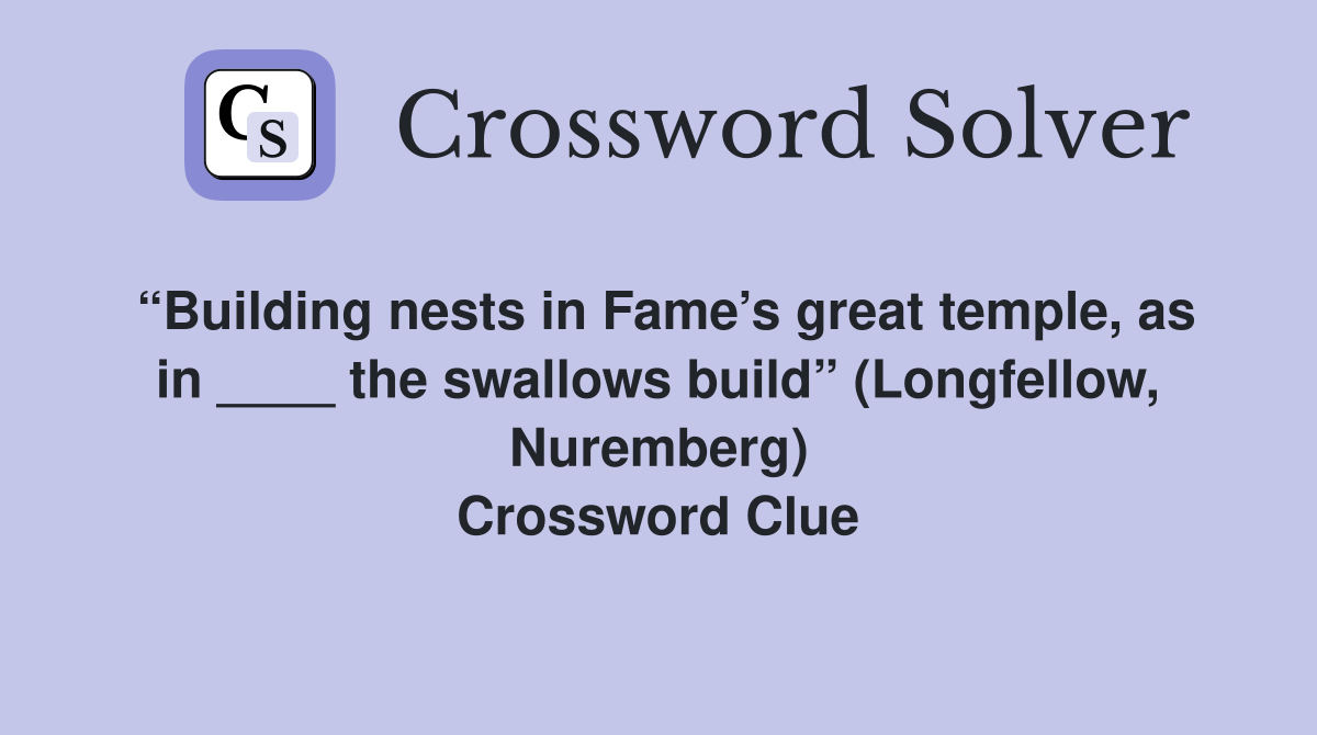 “Building nests in Fame’s great temple, as in ____ the swallows build” (Longfellow, Nuremberg) Crossword Clue