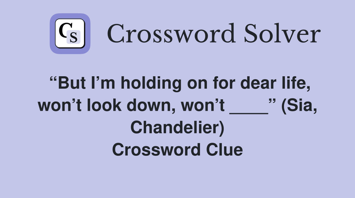“But I’m holding on for dear life, won’t look down, won’t ____” (Sia, Chandelier) Crossword Clue