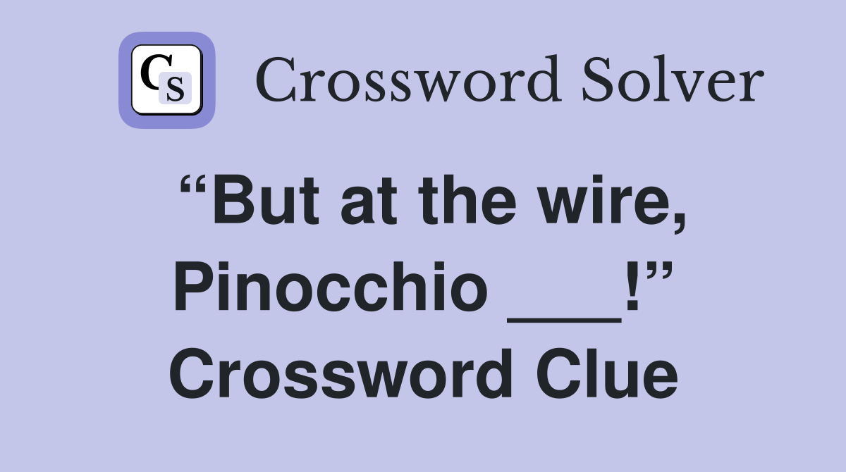 “But at the wire, Pinocchio ___!” Crossword Clue