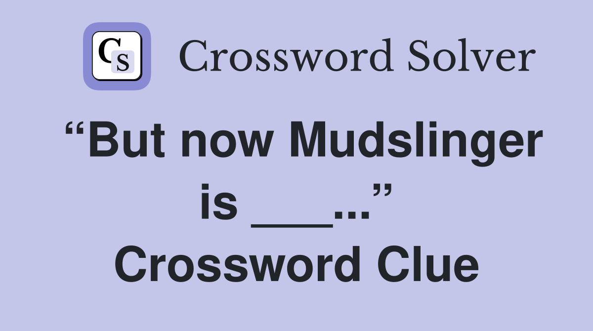 “But now Mudslinger is ___...” Crossword Clue