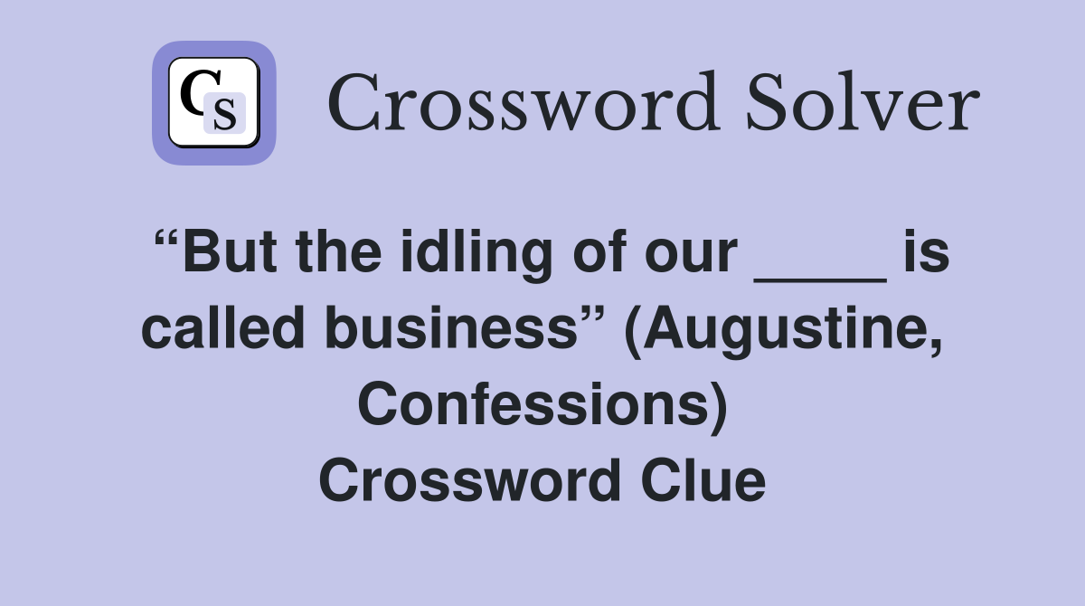 “But the idling of our ____ is called business” (Augustine, Confessions) Crossword Clue