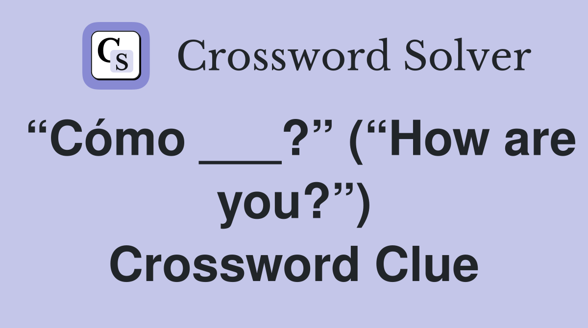 “Cómo ___?” (“How are you?”) Crossword Clue