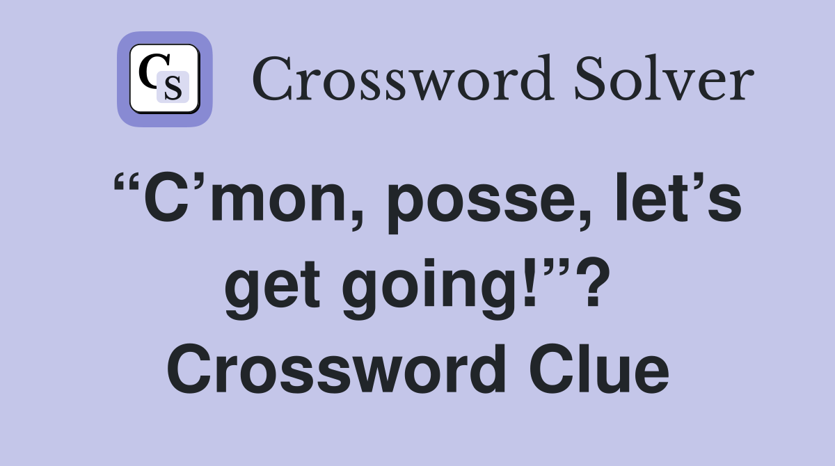 “C’mon, posse, let’s get going!”? Crossword Clue