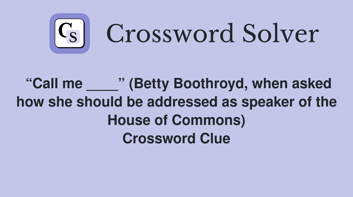“Call me ____” (Betty Boothroyd, when asked how she should be addressed as speaker of the House of Commons) Crossword Clue