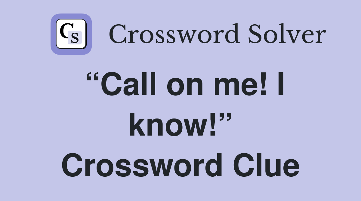“Call on me! I know!” Crossword Clue