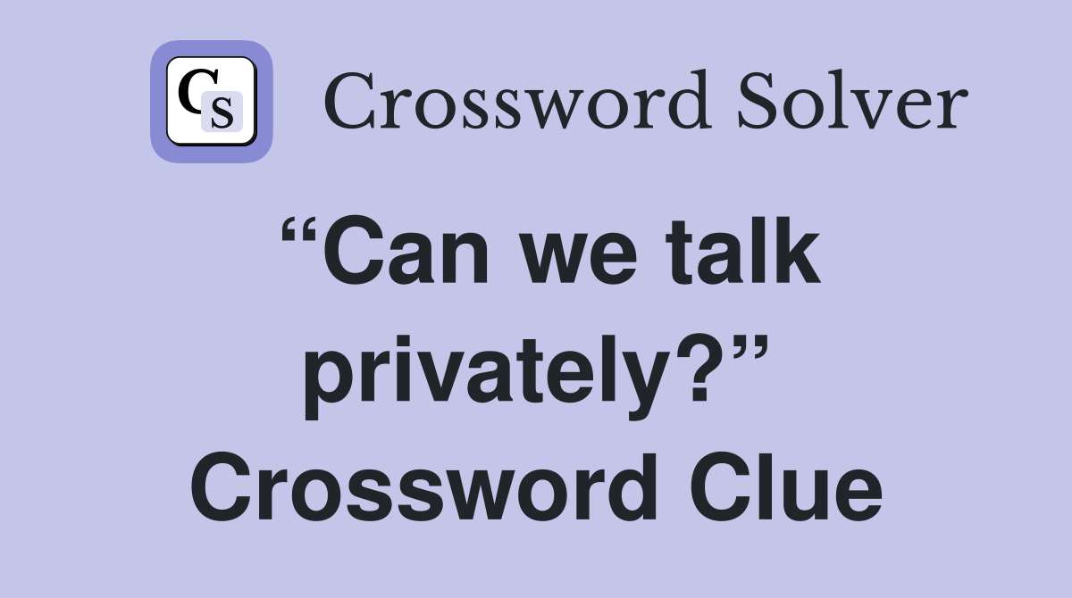 “Can we talk privately?” Crossword Clue