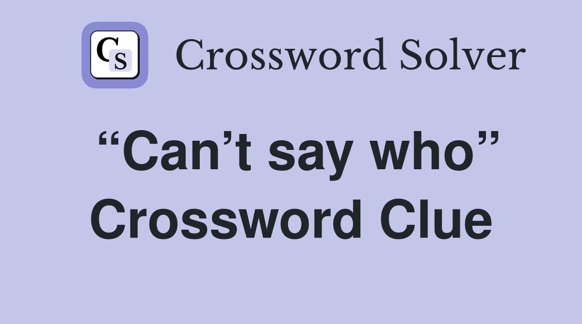 “Can’t say who” Crossword Clue