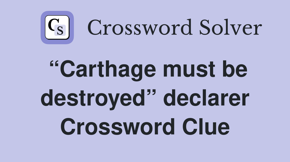 “Carthage must be destroyed” declarer Crossword Clue