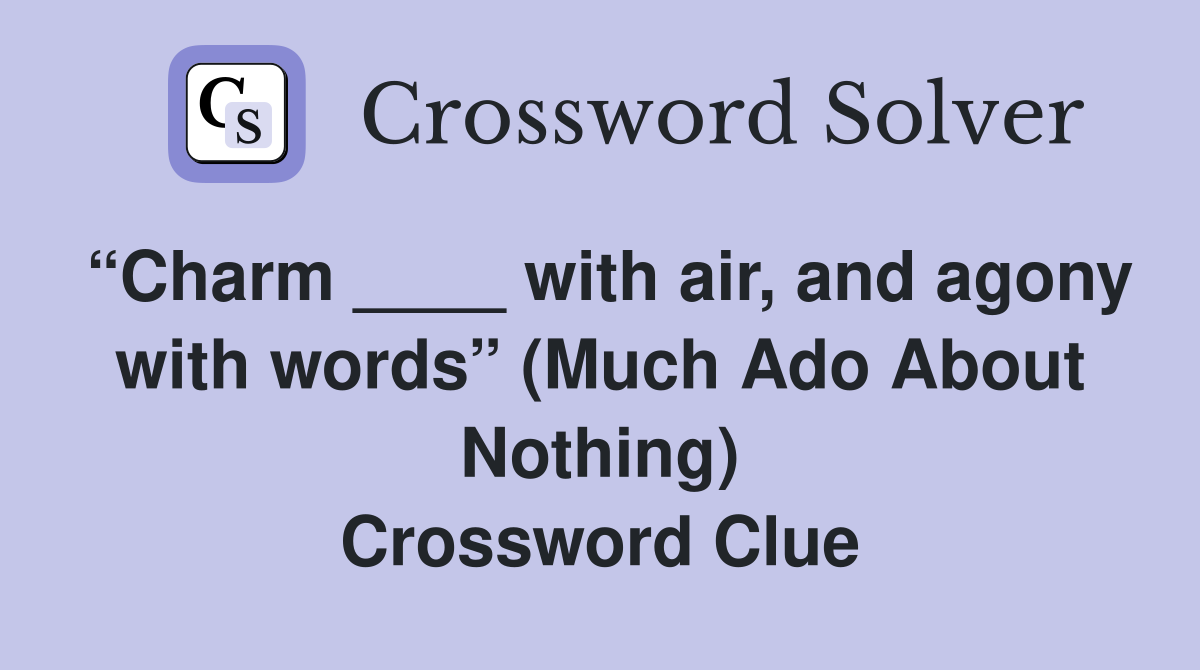 “Charm ____ with air, and agony with words” (Much Ado About Nothing) Crossword Clue