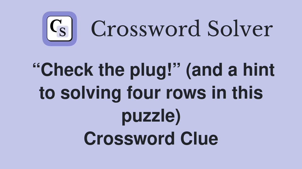 “Check the plug!” (and a hint to solving four rows in this puzzle) Crossword Clue