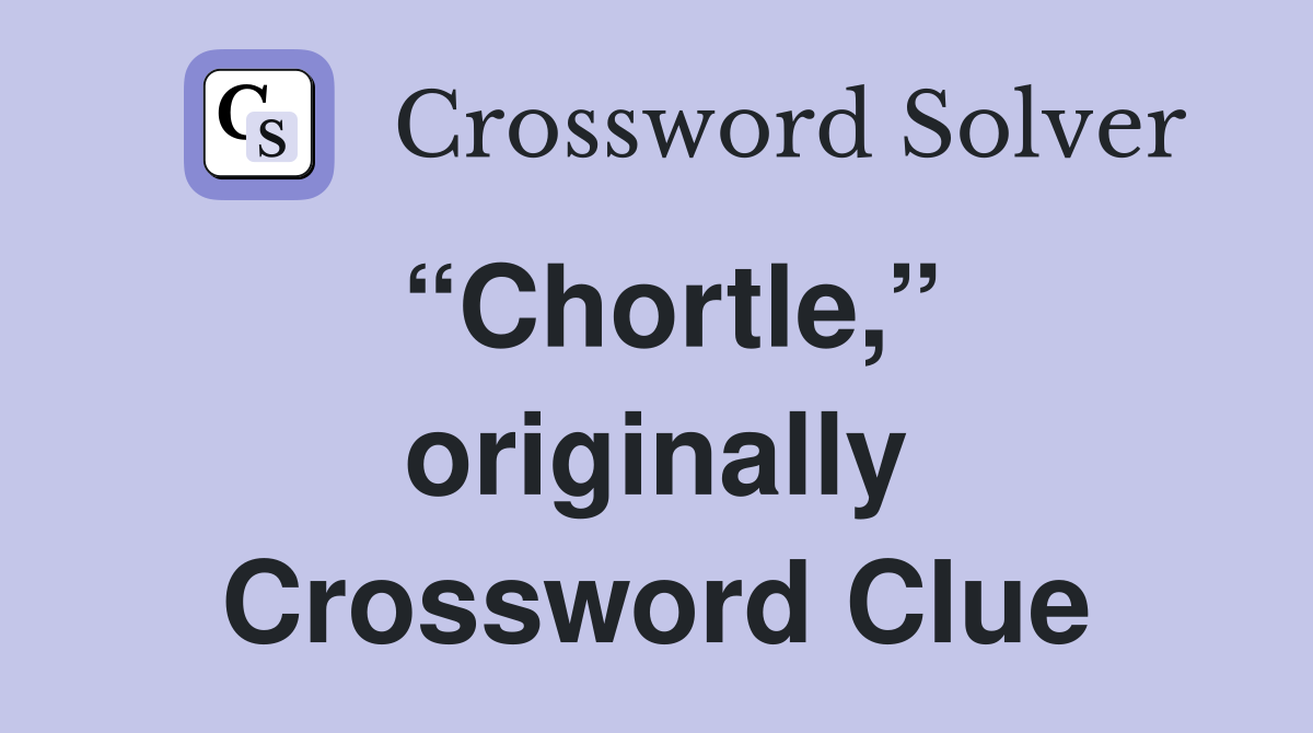 “Chortle,” originally Crossword Clue