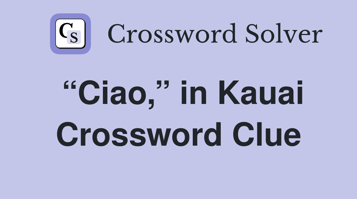 “Ciao,” in Kauai Crossword Clue