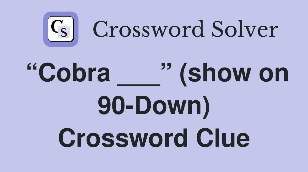 “Cobra ___” (show on 90-Down) Crossword Clue