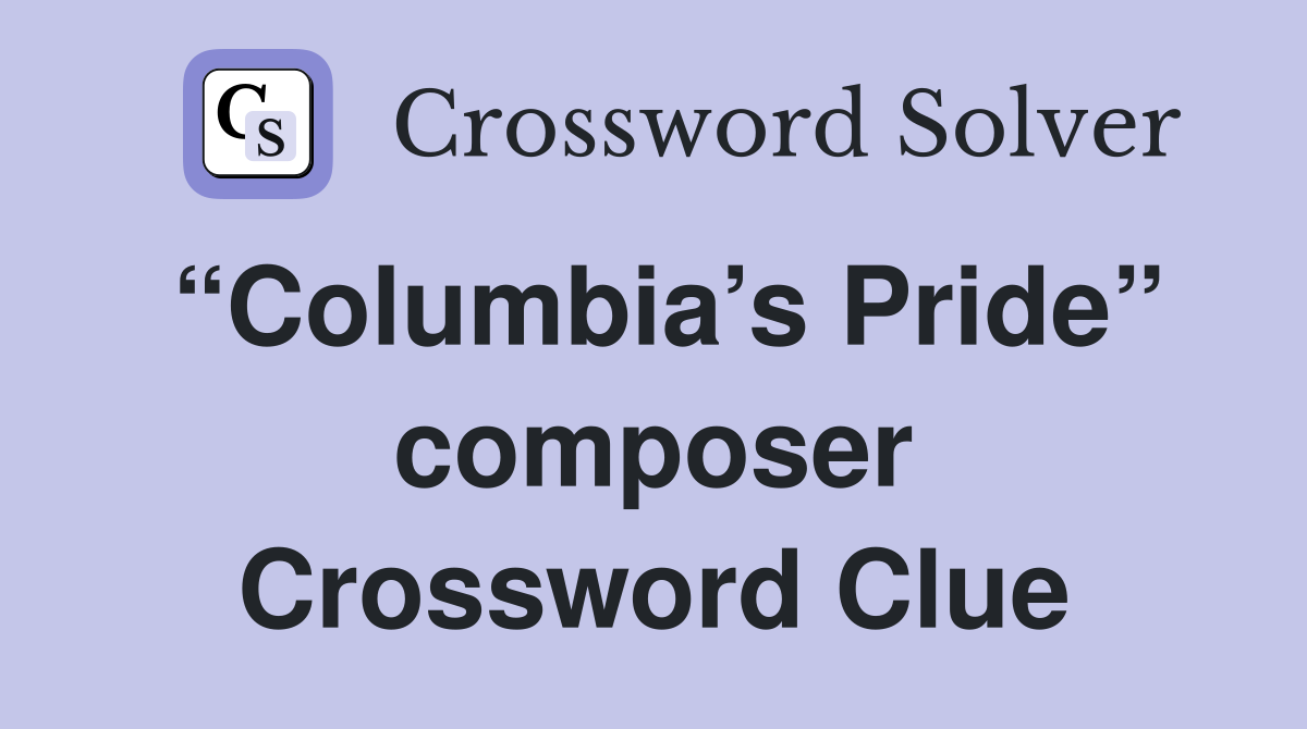 “Columbia’s Pride” composer Crossword Clue