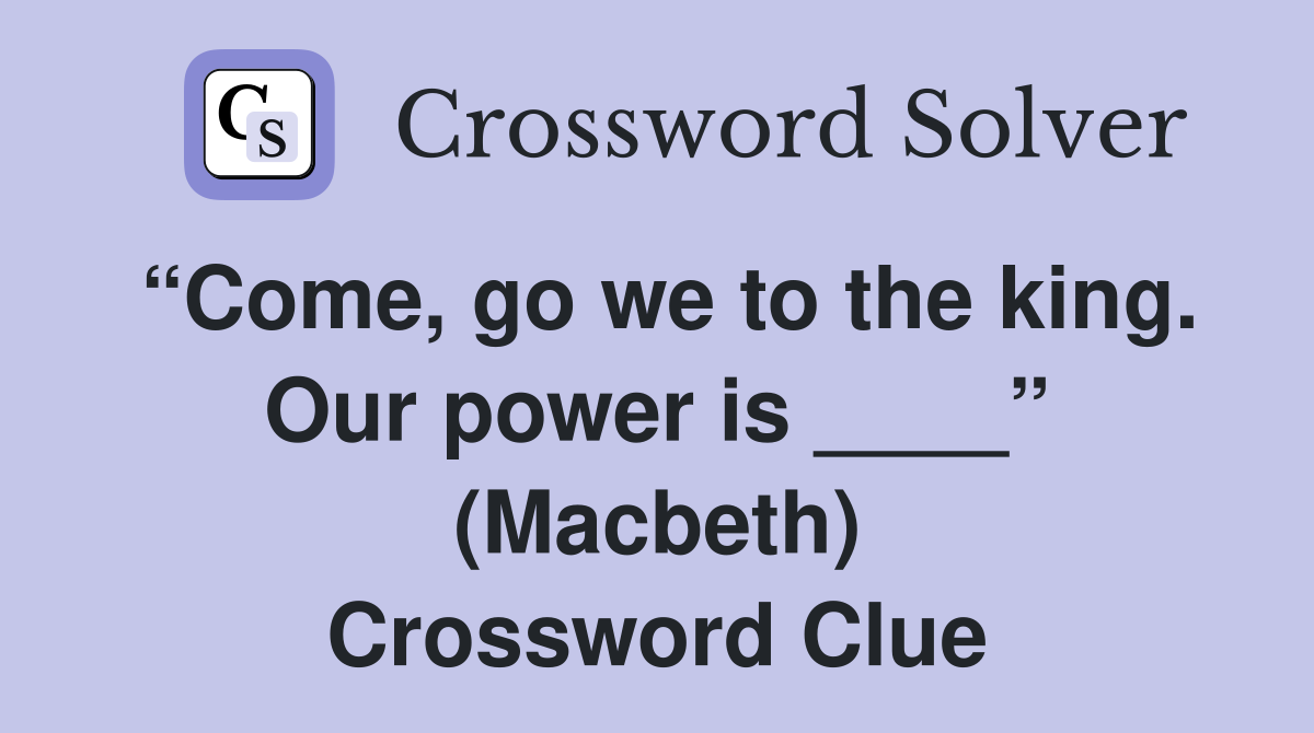 “Come, go we to the king. Our power is ____” (Macbeth) Crossword Clue