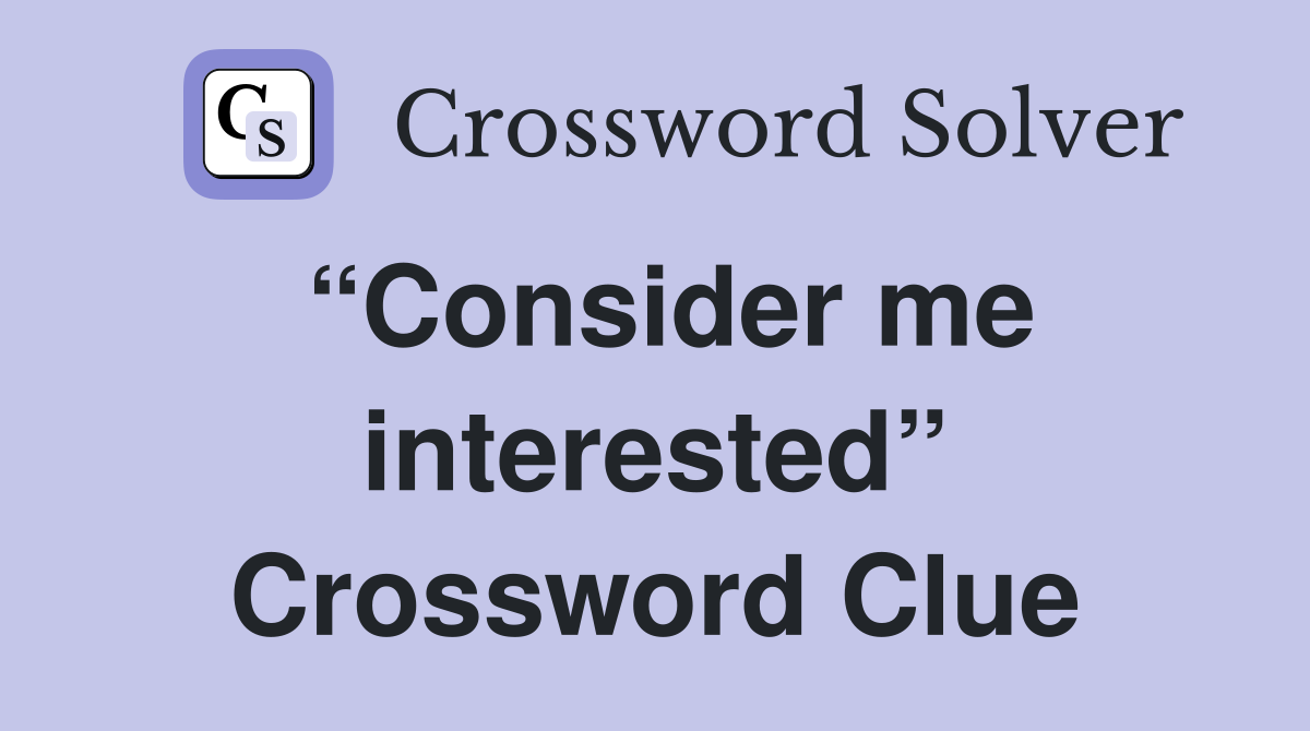 “Consider me interested” Crossword Clue