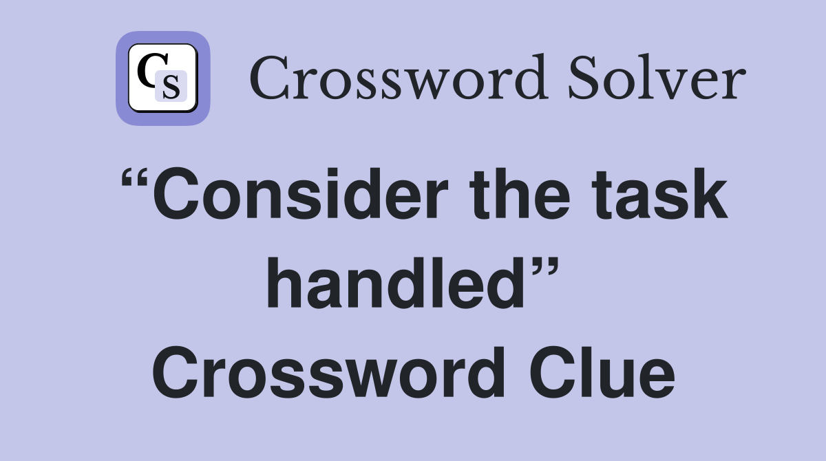 “Consider the task handled” Crossword Clue