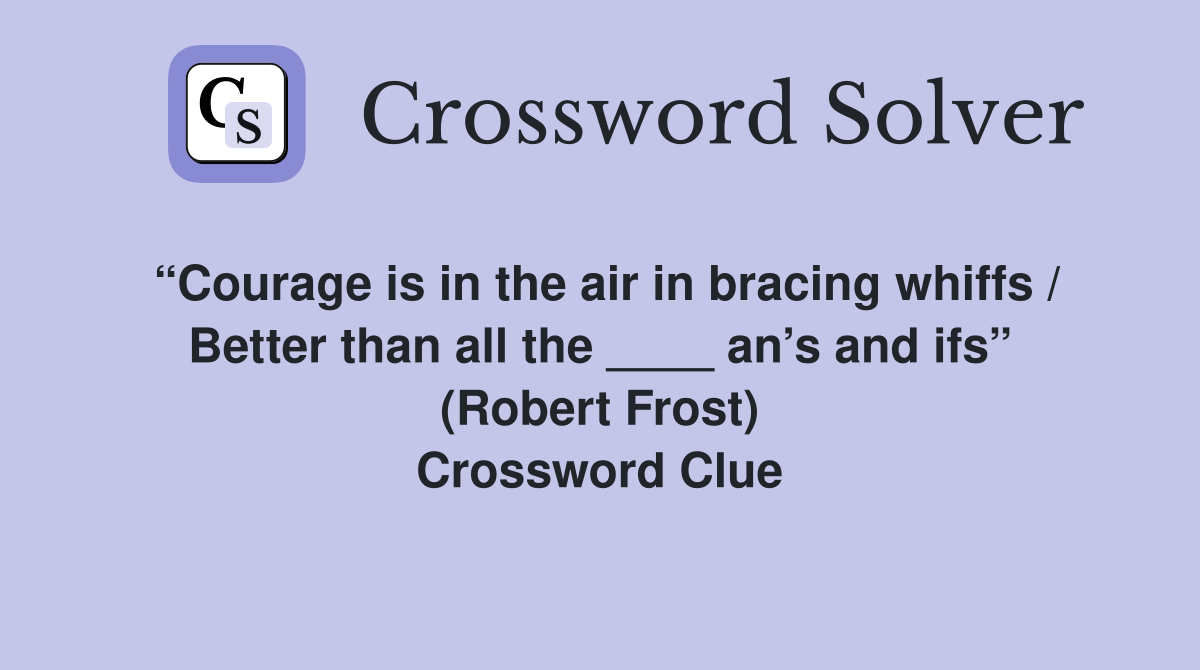 “Courage is in the air in bracing whiffs / Better than all the ____ an’s and ifs” (Robert Frost) Crossword Clue