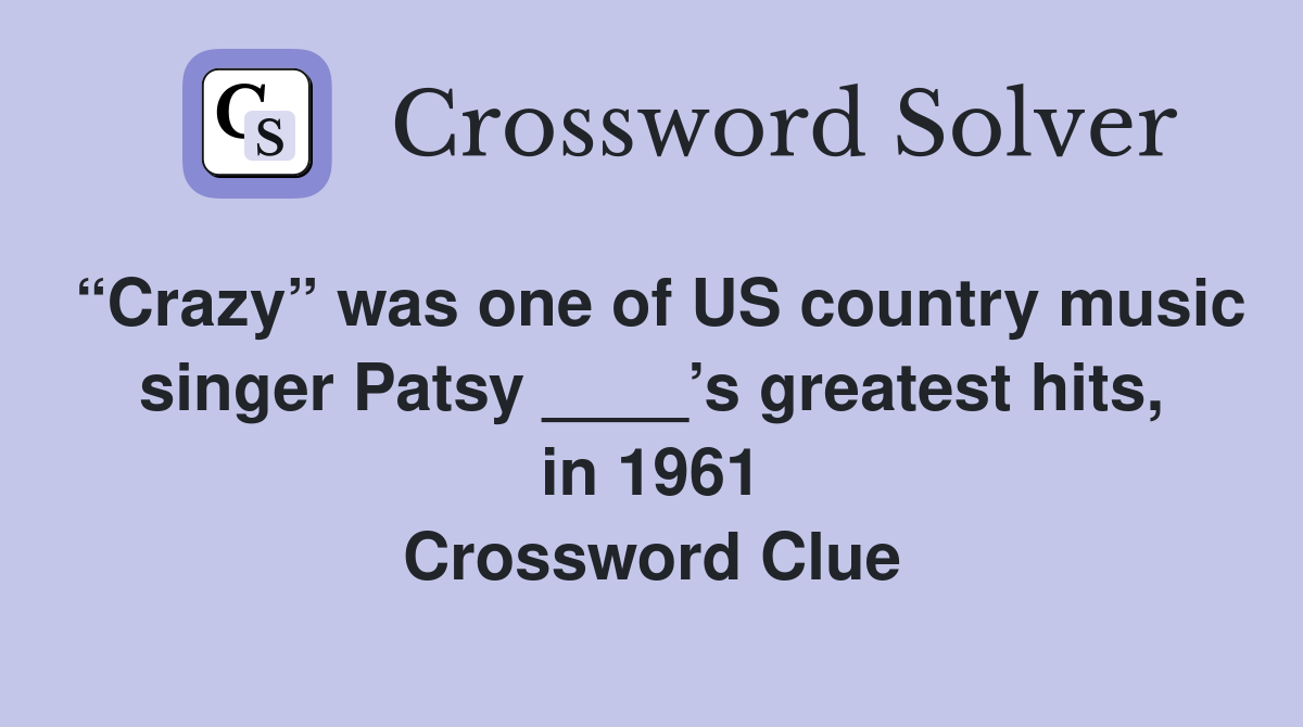 “Crazy” was one of US country music singer Patsy ____’s greatest hits, in 1961 Crossword Clue