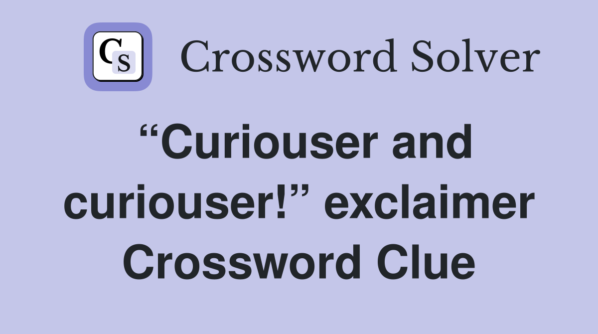 “Curiouser and curiouser!” exclaimer Crossword Clue