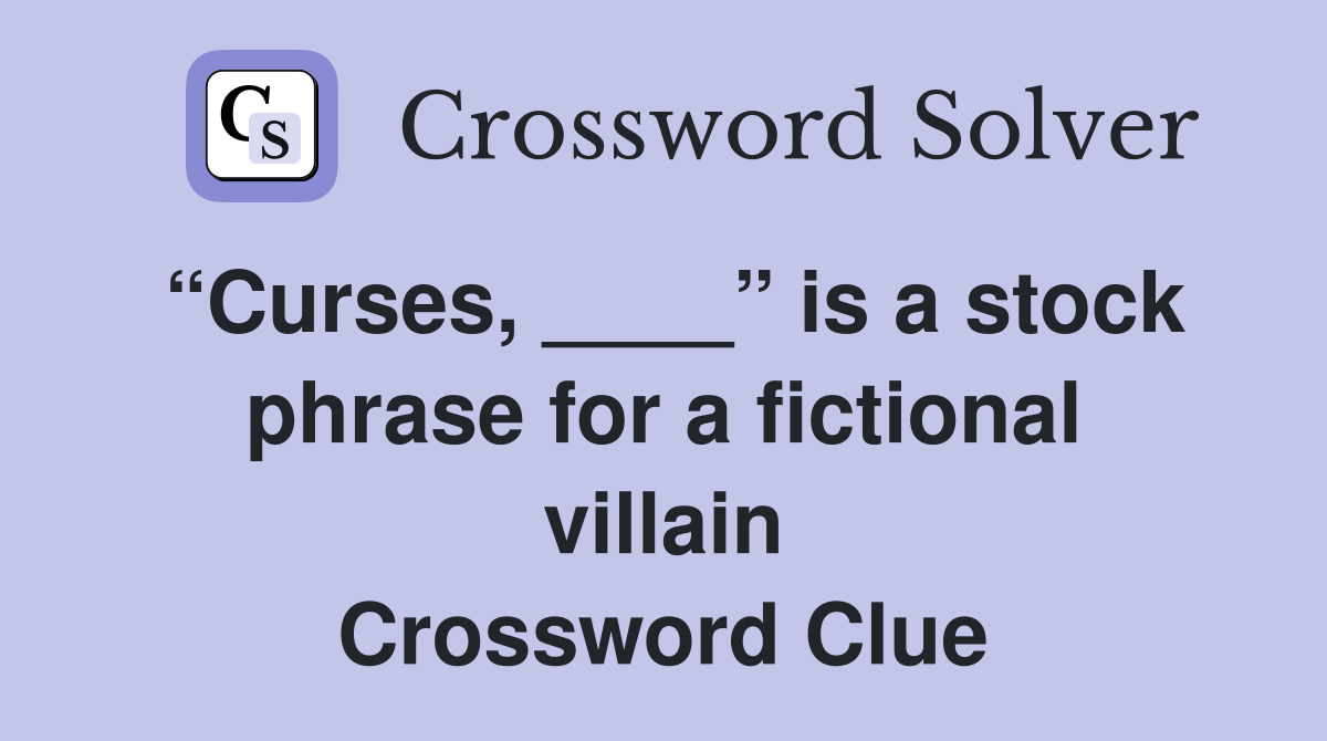“Curses, ____” is a stock phrase for a fictional villain Crossword Clue