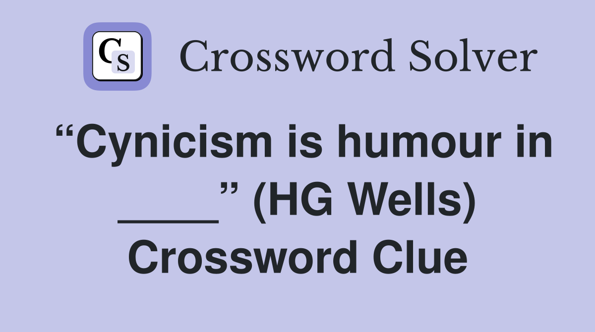 “Cynicism is humour in ____” (HG Wells) Crossword Clue