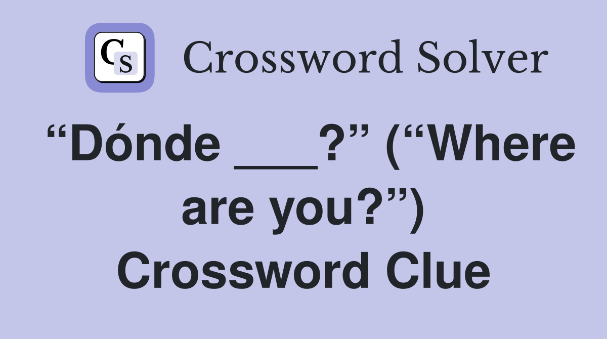 “Dónde ___?” (“Where are you?”) Crossword Clue