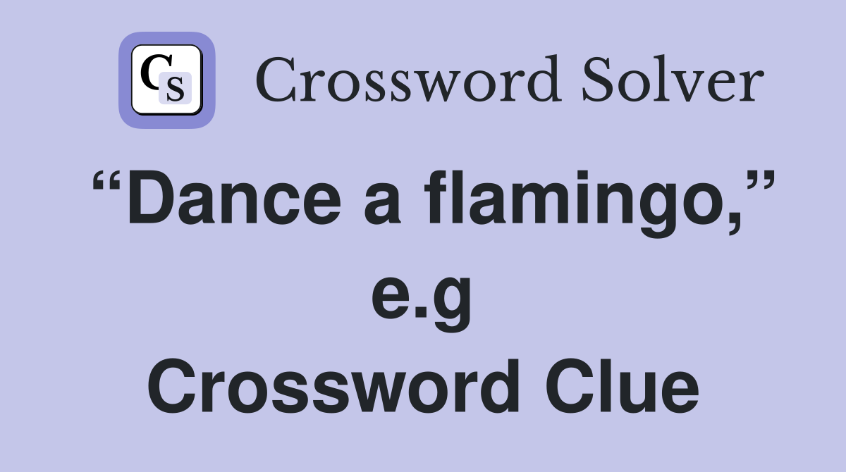 “Dance a flamingo,” e.g Crossword Clue