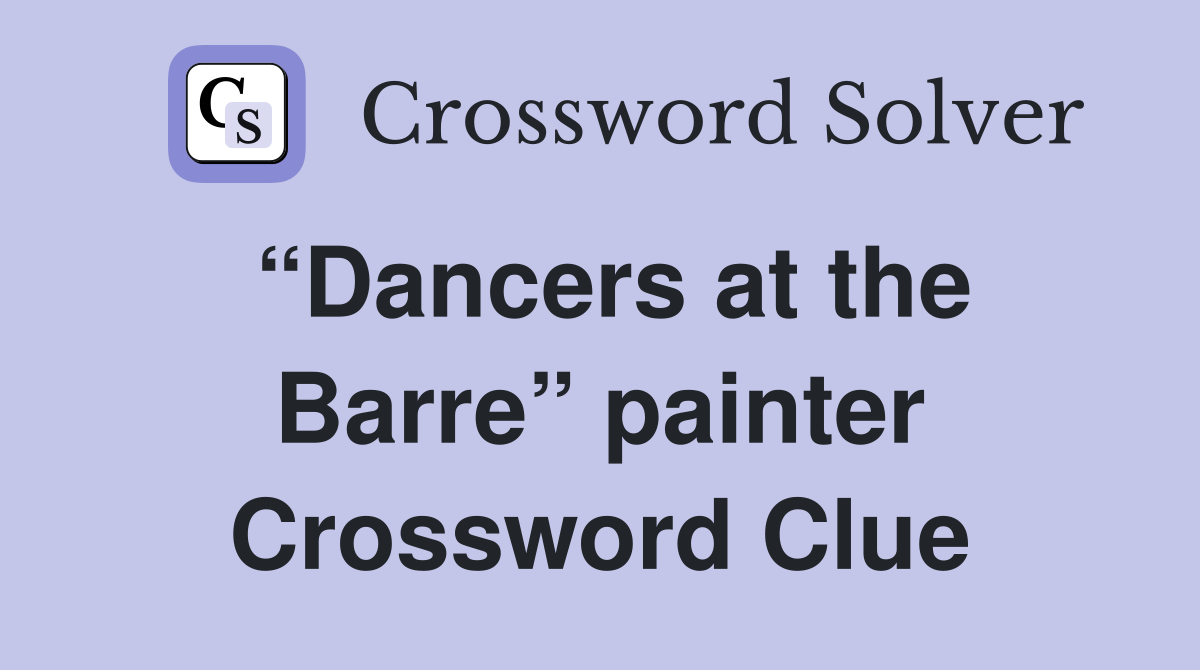 “Dancers at the Barre” painter Crossword Clue