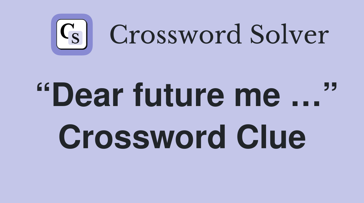 “Dear future me …” Crossword Clue