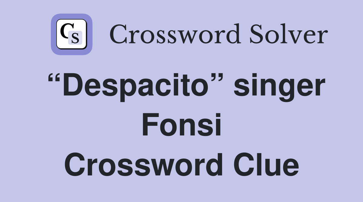 “Despacito” singer Fonsi Crossword Clue