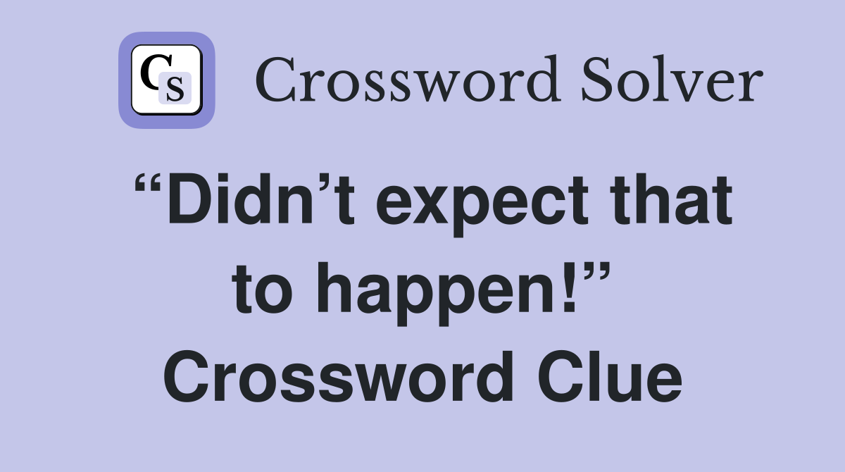 “Didn’t expect that to happen!” Crossword Clue