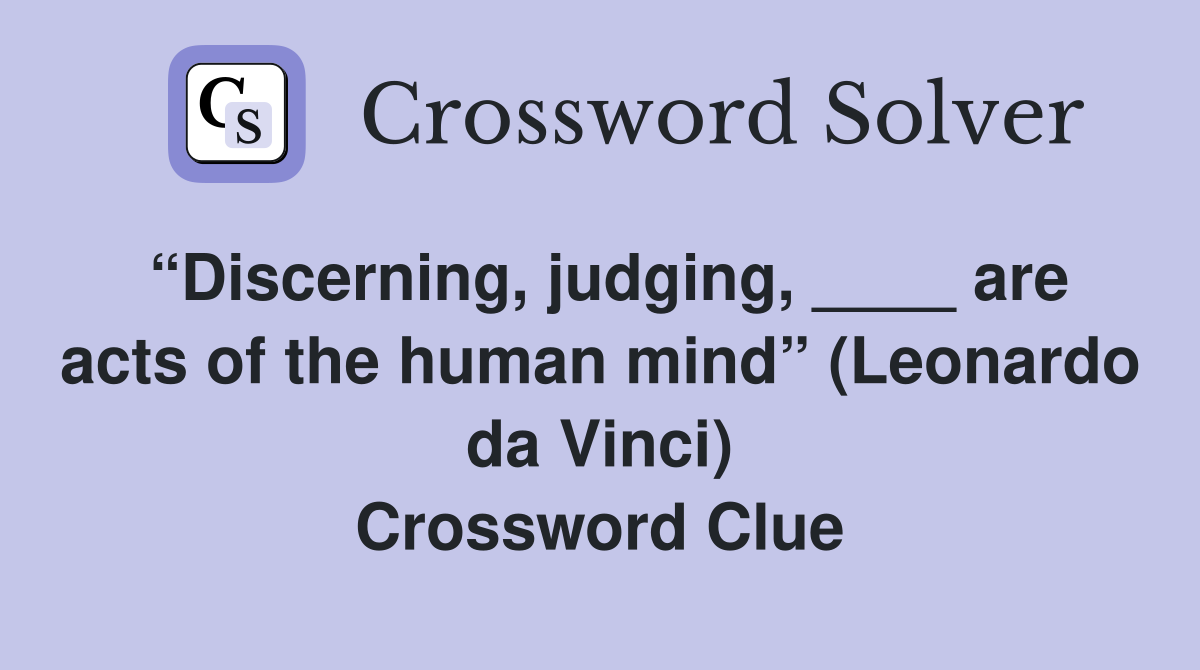 “Discerning, judging, ____ are acts of the human mind” (Leonardo da Vinci) Crossword Clue
